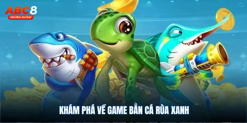 Bắn cá rùa xanh - Khám phá game hot 2025